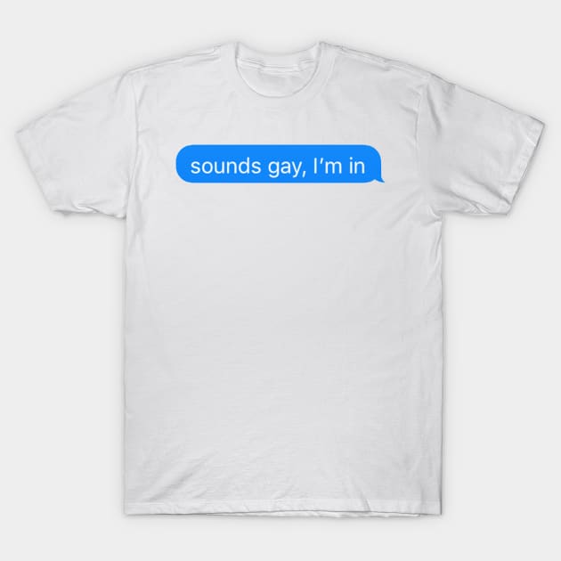 Sounds Gay Im In T-Shirt by adigiuseppe